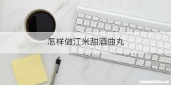 怎样做江米甜酒曲丸