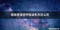 做肠胃镜西甲硅油乳剂怎么吃