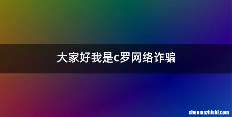 大家好我是c罗网络诈骗