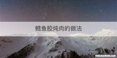 鳕鱼胶炖肉的做法