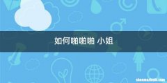 如何啪啪啪 小姐