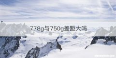 778g与750g差距大吗