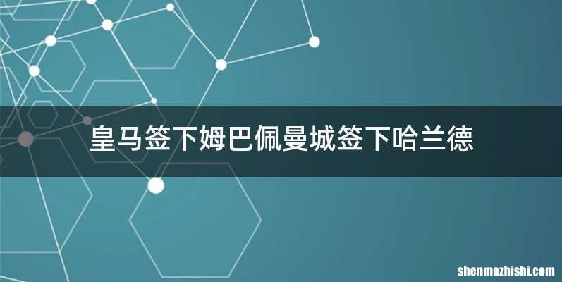 皇马签下姆巴佩曼城签下哈兰德