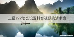 三星s22怎么设置抖音视频的清晰度