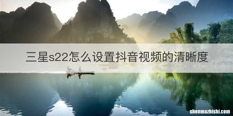 三星s22怎么设置抖音视频的清晰度