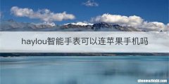 haylou智能手表可以连苹果手机吗