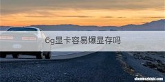 6g显卡容易爆显存吗