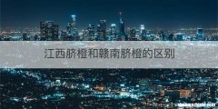 江西脐橙和赣南脐橙的区别