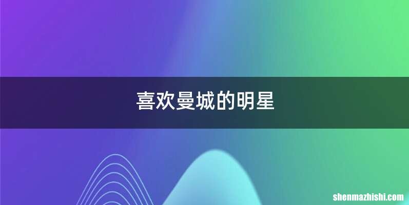 喜欢曼城的明星