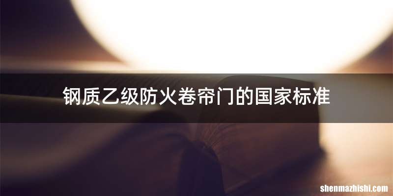 钢质乙级防火卷帘门的国家标准