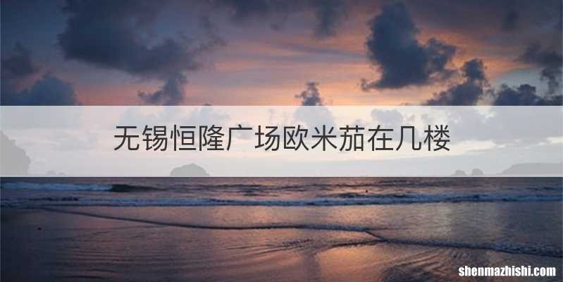 无锡恒隆广场欧米茄在几楼