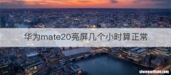 华为mate20亮屏几个小时算正常