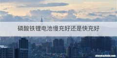 磷酸铁锂电池慢充好还是快充好