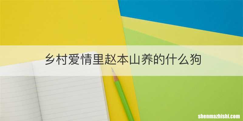 乡村爱情里赵本山养的什么狗