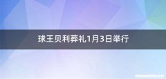 球王贝利葬礼1月3日举行