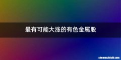 最有可能大涨的有色金属股