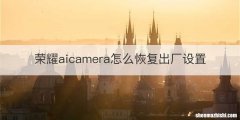 荣耀aicamera怎么恢复出厂设置