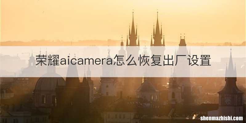 荣耀aicamera怎么恢复出厂设置