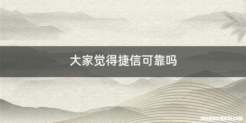 大家觉得捷信可靠吗