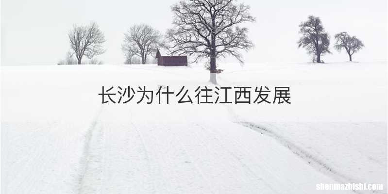 长沙为什么往江西发展