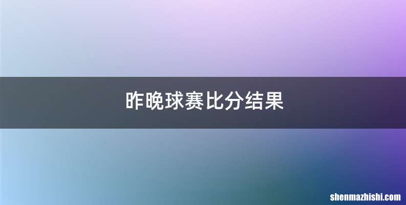 昨晚球赛比分结果