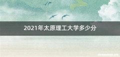 2021年太原理工大学多少分