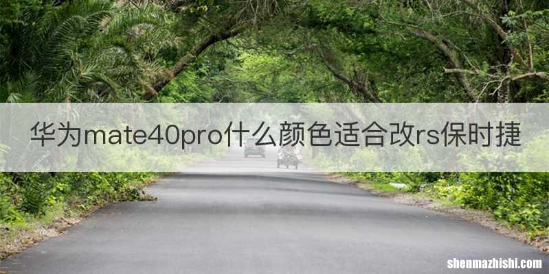 华为mate40pro什么颜色适合改rs保时捷