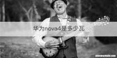华为nova4是多少瓦