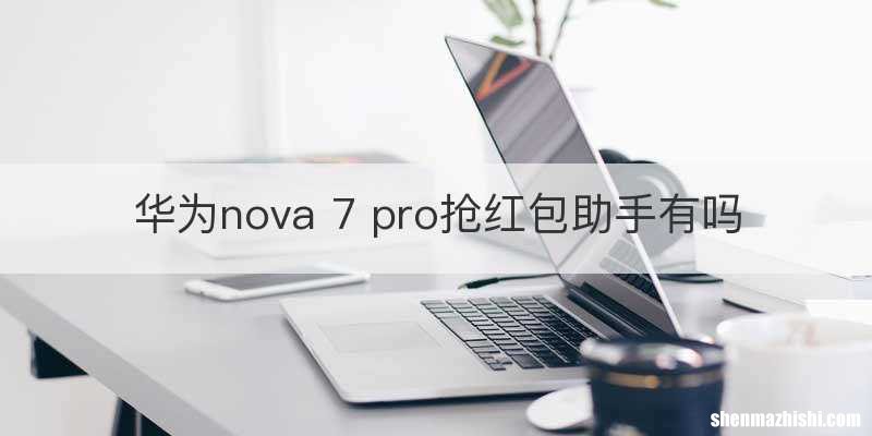华为nova 7 pro抢红包助手有吗