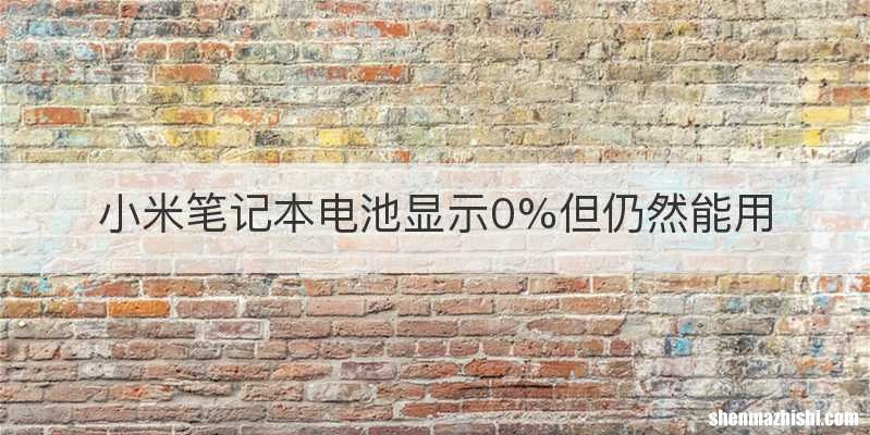 小米笔记本电池显示0%但仍然能用