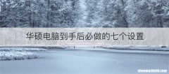 华硕电脑到手后必做的七个设置