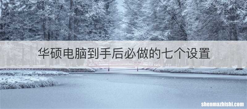 华硕电脑到手后必做的七个设置