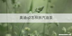 奥迪q2怎样拆汽油泵