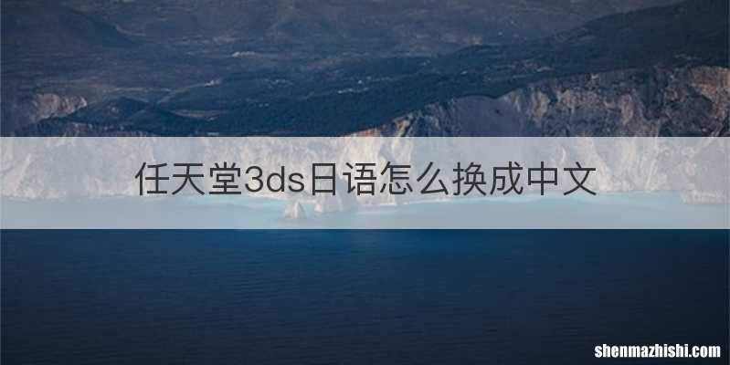 任天堂3ds日语怎么换成中文