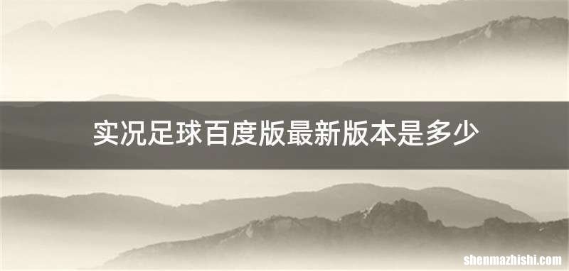 实况足球百度版最新版本是多少