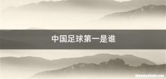 中国足球第一是谁