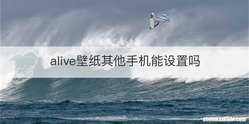 alive壁纸其他手机能设置吗