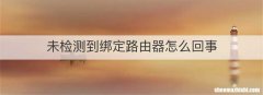 未检测到绑定路由器怎么回事