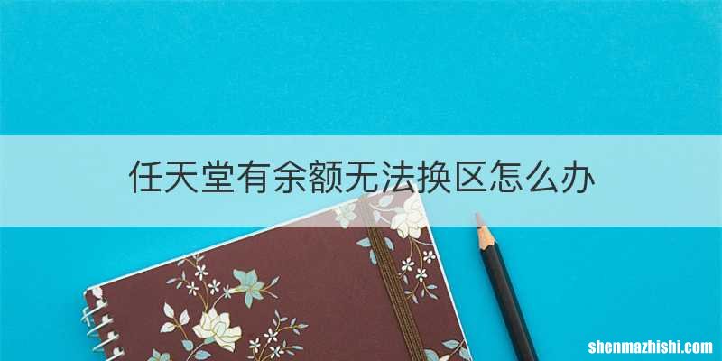 任天堂有余额无法换区怎么办