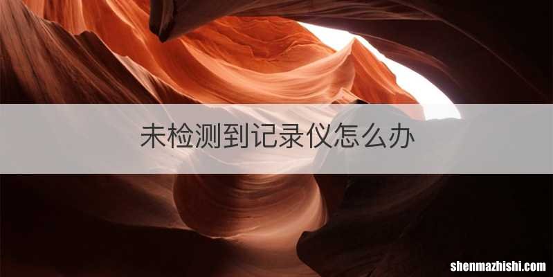 未检测到记录仪怎么办