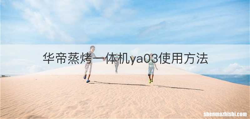 华帝蒸烤一体机ya03使用方法