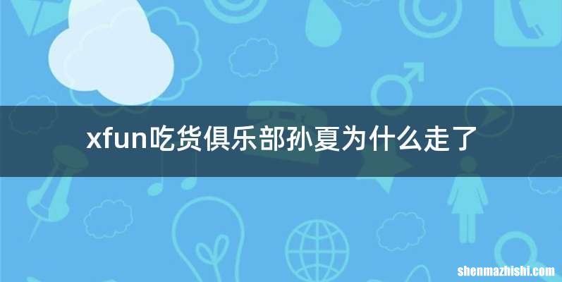xfun吃货俱乐部孙夏为什么走了