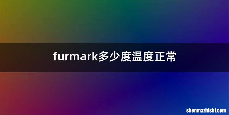 furmark多少度温度正常