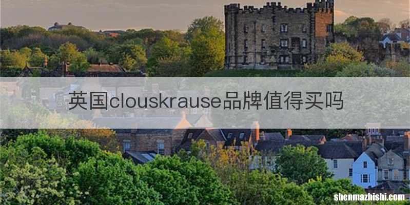 英国clouskrause品牌值得买吗