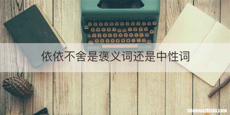 依依不舍是褒义词还是中性词