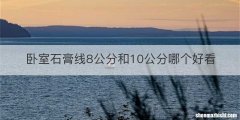 卧室石膏线8公分和10公分哪个好看