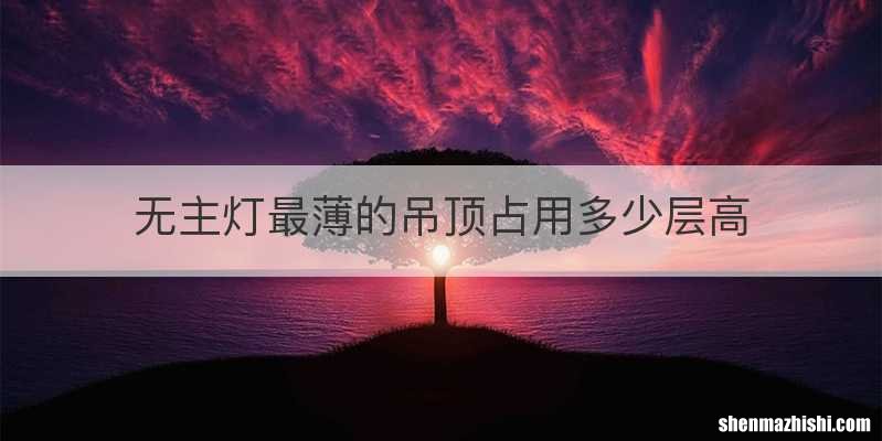 无主灯最薄的吊顶占用多少层高