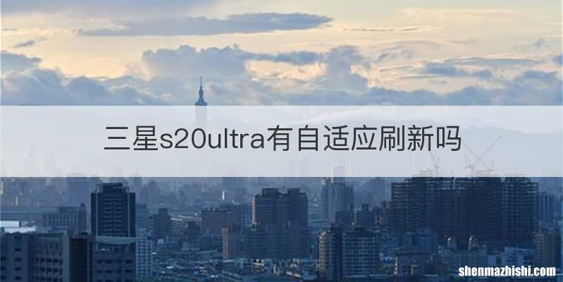 三星s20ultra有自适应刷新吗