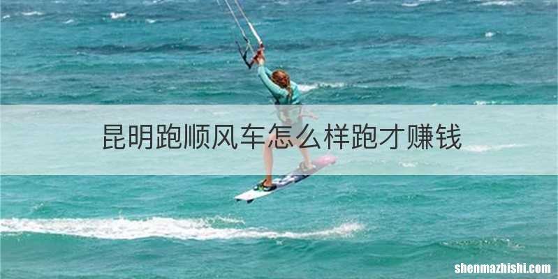 昆明跑顺风车怎么样跑才赚钱