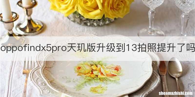 oppofindx5pro天玑版升级到13拍照提升了吗